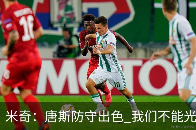 米奇：唐斯防守出色 我们不能光靠天赋打球而是需要打出团队配合